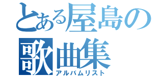 とある屋島の歌曲集（アルバムリスト）