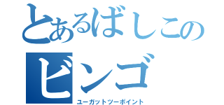 とあるばしこのビンゴ（ユーガットツーポイント）