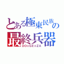 とある極東民族の最終兵器（ＤＯ☆ＧＥ☆ＺＡ）