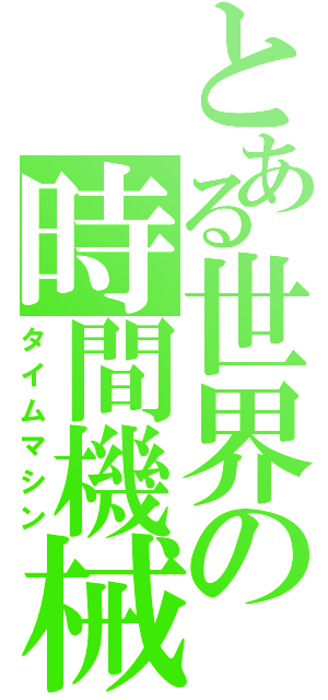 とある世界の時間機械（タイムマシン）