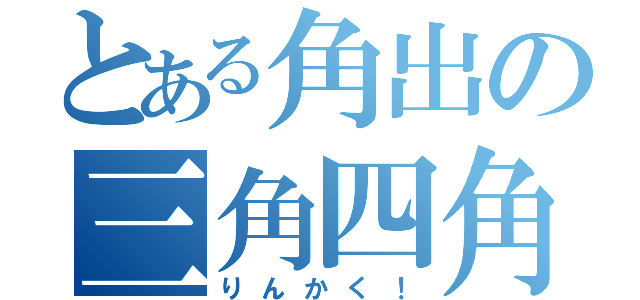 とある角出の三角四角（りんかく！）