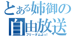 とある姉御の自由放送（フリーダムよっ！）