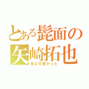 とある髭面の矢崎拓也（昔は可愛かった）