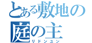 とある敷地の庭の主（リドンユン）