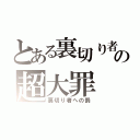 とある裏切り者の超大罪（裏切り者への罰）