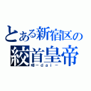 とある新宿区の絞首皇帝（啼－ｄａｉ－）