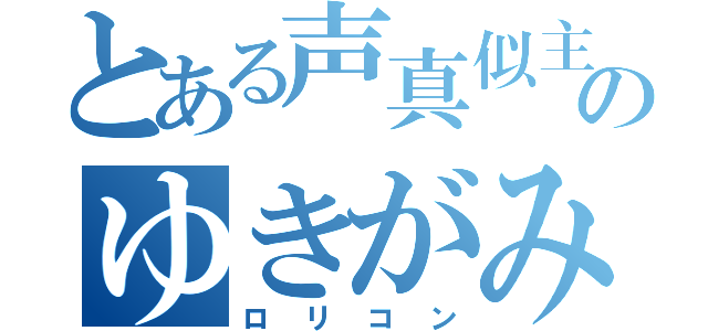 とある声真似主のゆきがみ（ロリコン）