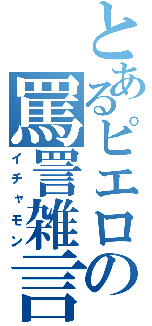 とあるピエロの罵詈雑言（イチャモン）