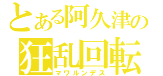 とある阿久津の狂乱回転（マワルンデス）