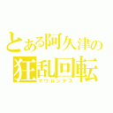 とある阿久津の狂乱回転（マワルンデス）