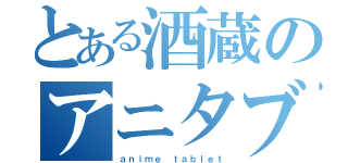 とある酒蔵のアニタブ（ａｎｉｍｅ ｔａｂｌｅｔ）