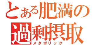 とある肥満の過剰摂取（メタボリック）