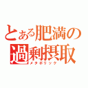 とある肥満の過剰摂取（メタボリック）