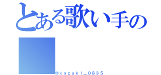 とある歌い手の（＠ｋａｚｕｋｉ＿０８３５）