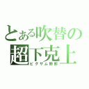 とある吹替の超下克上（ビグザム野郎）