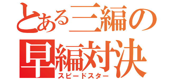 とある三編の早編対決（スピードスター）