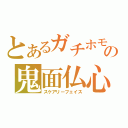 とあるガチホモの鬼面仏心（スケアリーフェイス）