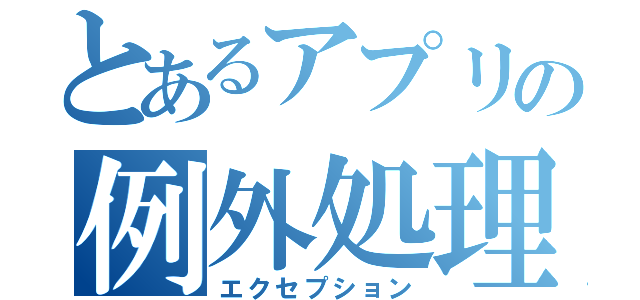 とあるアプリの例外処理（エクセプション）