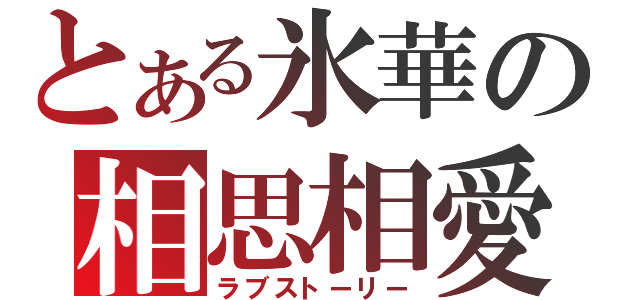 とある氷華の相思相愛（ラブストーリー）