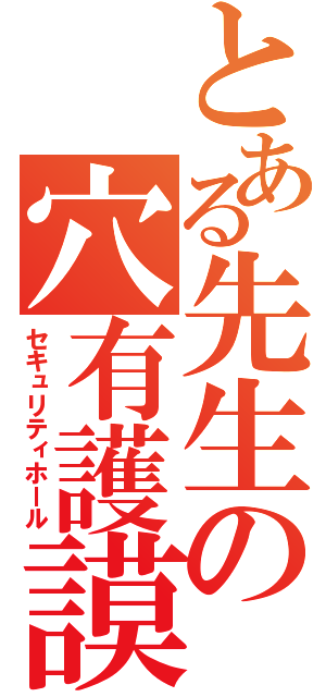 とある先生の穴有護謨（セキュリティホール）