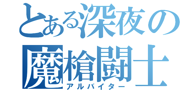 とある深夜の魔槍闘士（アルバイター）