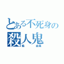 とある不死身の殺人鬼（檻    血風）