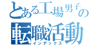 とある工場男子の転職活動（インデックス）