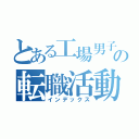 とある工場男子の転職活動（インデックス）