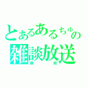 とあるあるちゅらの雑談放送（最低）