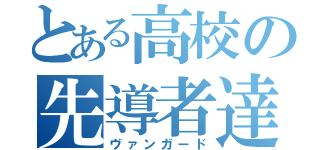 とある高校の先導者達（ヴァンガード）