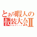 とある暇人の仮装大会Ⅱ（ハロウィーン）