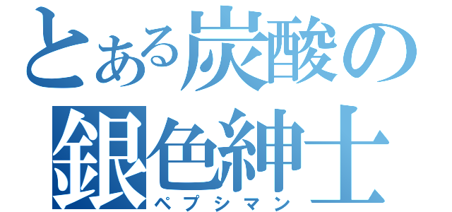 とある炭酸の銀色紳士（ペプシマン）