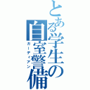 とある学生の自室警備（ガーディアン）