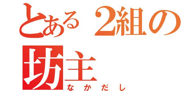 とある２組の坊主（なかだし）