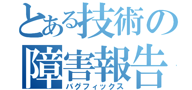 とある技術の障害報告（バグフィックス）