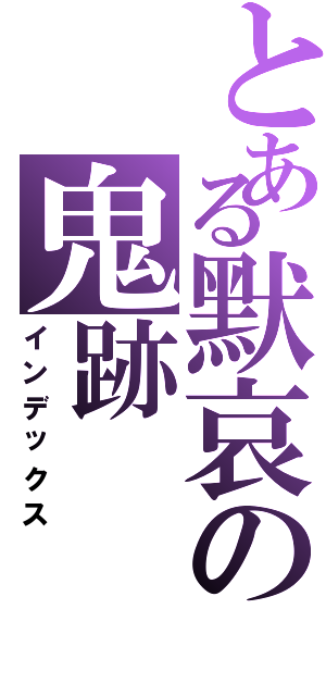 とある默哀の鬼跡Ⅱ（インデックス）