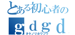 とある初心者のｇｄｇｄ放送（タケノリホウソウ）