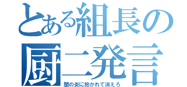 とある組長の厨二発言（闇の炎に抱かれて消えろ）