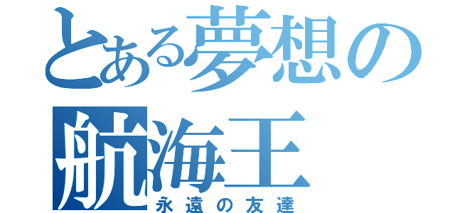 とある夢想の航海王（永遠の友達）