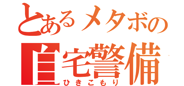 とあるメタボの自宅警備（ひきこもり）