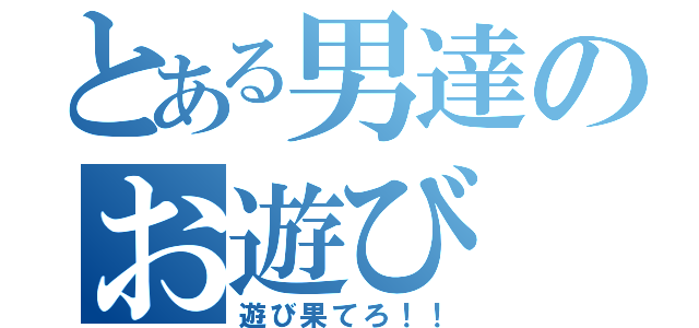 とある男達のお遊び（遊び果てろ！！）