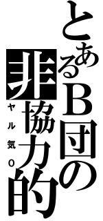 とあるＢ団の非協力的（ヤル気０）