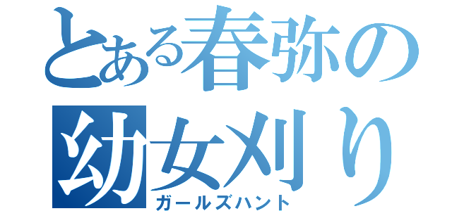 とある春弥の幼女刈り（ガールズハント）