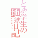 とある学生の地獄日記（にちじょう）