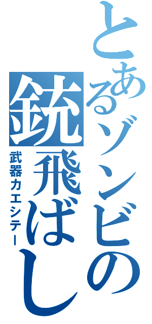 とあるゾンビの銃飛ばし（武器カエシテー）