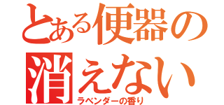 とある便器の消えないウンコ（ラベンダーの香り）