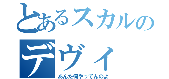 とあるスカルのデヴィ（あんた何やってんのよ）