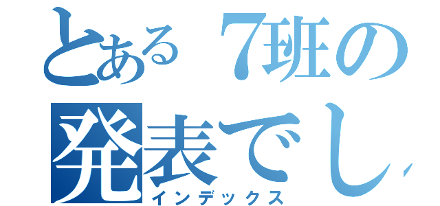 とある７班の発表でした（インデックス）