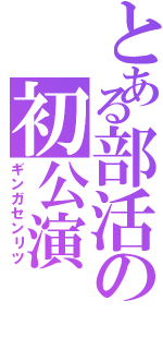 とある部活の初公演（ギンガセンリツ）