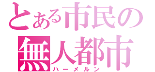 とある市民の無人都市（ハーメルン）